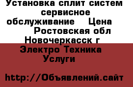 Установка сплит систем, сервисное обслуживание  › Цена ­ 2 000 - Ростовская обл., Новочеркасск г. Электро-Техника » Услуги   